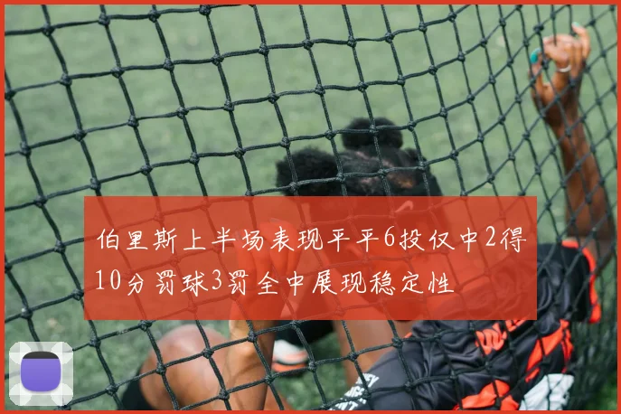 伯里斯上半场表现平平6投仅中2得10分罚球3罚全中展现稳定性