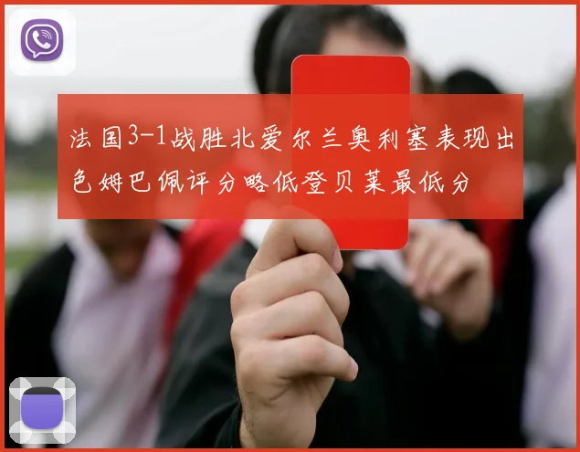 法国3-1战胜北爱尔兰奥利塞表现出色姆巴佩评分略低登贝莱最低分