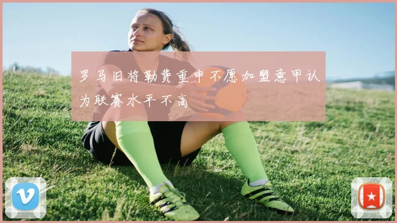 罗马旧将勒费重申不愿加盟意甲认为联赛水平不高