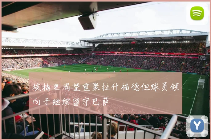 埃梅里渴望重聚拉什福德但球员倾向于继续留守巴萨