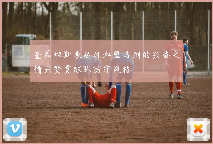 奎因坦斯表达对加盟马刺的兴奋之情并赞赏球队防守风格