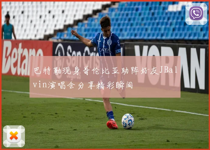 巴特勒现身哥伦比亚助阵好友JBalvin演唱会分享精彩瞬间