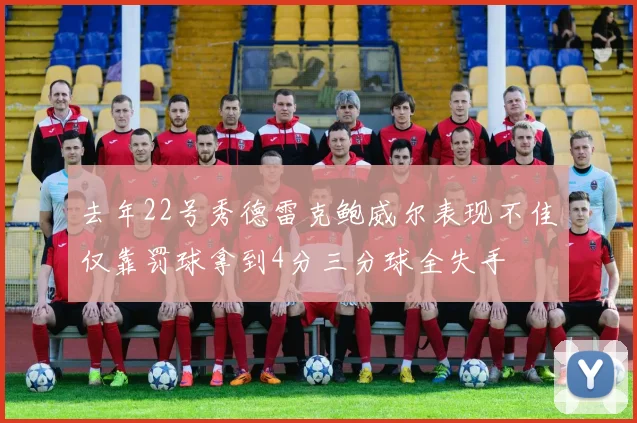 去年22号秀德雷克鲍威尔表现不佳仅靠罚球拿到4分三分球全失手